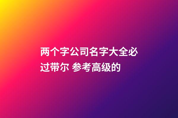两个字公司名字大全必过带尔 参考高级的-第1张-公司起名-玄机派